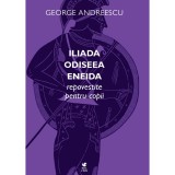 Iliada, Odiseea, Eneida Repovestite Pentru Copii - George Andreescu, ROLCRIS