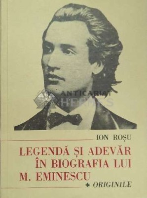 Legenda si adevar in biografia lui M. Eminescu (volumul 1: Originile) - Ion Rosu ($D161) foto