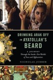 Drinking Arak Off an Ayatollah&#039;s Beard: A Journey Through the Inside-Out Worlds of Iran and Afghanistan
