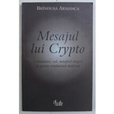 MESAJUL LUI CRYPTO - COMUNICARE , COD , METAFORA MAGICA IN POEZIA ROMANEASCA MODERNA de BRINDUSA ARMANCA