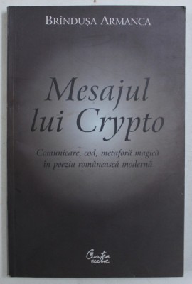 MESAJUL LUI CRYPTO - COMUNICARE , COD , METAFORA MAGICA IN POEZIA ROMANEASCA MODERNA de BRINDUSA ARMANCA foto