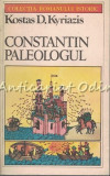 Constantin Paleologul - Kostas D. Kyriazis, Roman Istoric, 1985, 445 pagini