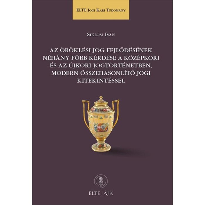 Az &ouml;r&ouml;kl&eacute;si jog fejlőd&eacute;s&eacute;nek n&eacute;h&aacute;ny főbb k&eacute;rd&eacute;se a k&ouml;z&eacute;pkori &eacute;s az &uacute;jkori jogt&ouml;rt&eacute;netben, modern &ouml;sszehasonl&iacute;t&oacute; jogi kitekint&eacute;ssel - Sikl&oacute;si Iv&aacute;n