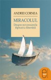 Miracolul. Despre neverosimila faptura a libertatii (ebook) - Andrei Cornea - Editura LibHumanitas