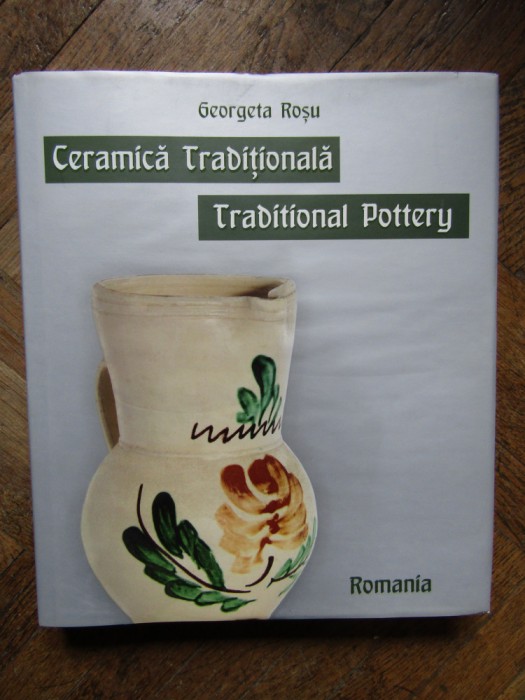 CERAMICA TRADITIONALA DIN ROMANIA - Traditional pottery Georgeta Rosu - 2012, 304 p.