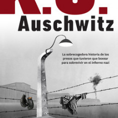 K.O. Auschwitz. La Sobrecogedora Historia de Los Presos Que Tuvieron Que Boxear Para Sobrevivir En El Infierno Nazi