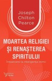 Moartea religiei si renasterea spiritului - Joseph Chilton Pearce - Editura ForYou