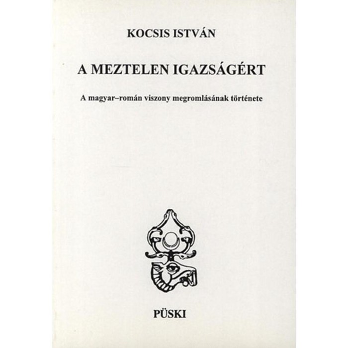 A meztelen igazs&aacute;g&eacute;rt - A magyar-rom&aacute;n viszony megroml&aacute;s&aacute;nak t&ouml;rt&eacute;nete