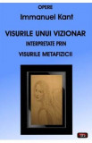 Visurile unui vizionar interpretate prin visurile Metafizicii - Immanuel Kant