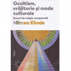 Mircea Eliade - Ocultism, vrajitorie si mode culturale. Eseuri de religie comparata - 135284