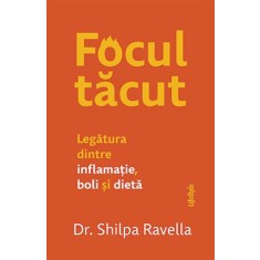Focul tacut. Legatura dintre inflamatie, boli si dieta &ndash; Shilpa Ravella