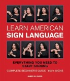 Learn American Sign Language: Everything You Need to Start Signing * Complete Beginner&#039;s Guide * 800+ Signs