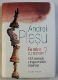 PE MANA CUI SUNTEM? MICA ANTOLOGIE A TRAGICOMEDIEI ROMANESTI de ANDREI PLESU, 2018 * EDITIE CARTONATA