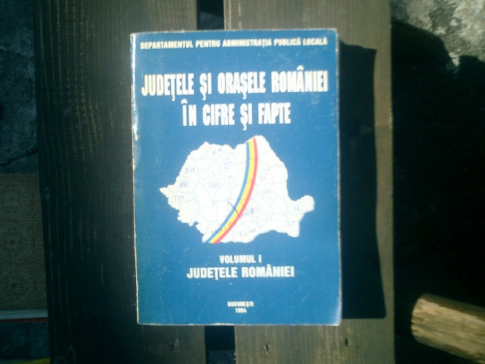 Judetele si orasele Romaniei in cifre si fapte - vol. 1 judetele Romaniei