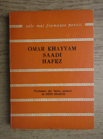 Omar Khayyam, Saadi, Hafez - Catrene persane (Robaiat). Traducere Otto Starck