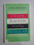 ETICHETA IN AFACERI PENTRU SECOLUL XXI - LYNNE BRENNAN