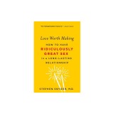 Love Worth Making: How to Have Ridiculously Great Sex in a Long-Lasting Relationship