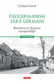 Filogermanism fara germani. Romania in cautarea europenitatii - Polirom