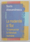 LA MODERNITE A L ' EST - 13 APERCUS SUR LA LITTERATURE ROUMAINE par SORIN ALEXANDRESCU , 1999