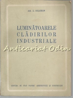 Luminatoarele Cladirilor Industriale - Z. Solomon - Tiraj: 1090 Exemplare foto