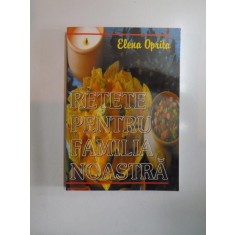 RETETE PENTRU FAMILIA NOASTRA , GHID PRACTIC PENTRU GOSPODARIE de ELENA OPRITA , Bucuresti 2001