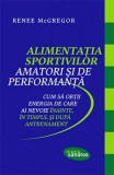 Alimentația sportivilor amatori și de performanță - Cum Sa Obtii Energia De Care Renee Mcgregor - Editura Lifestyle