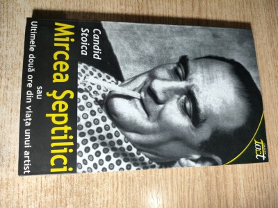 Candid Stoica (autograf) - Mircea Septilici sau ultimele doua ore din viata unui artist - piesa in doua parti si 4 tablouri (Editura ZIP, 2011) foto
