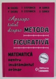 APROAPE TOTUL DESPRE METODA FIGURATIVA , MATEMATICA PENTRU INVATAMANTUL PRIMAR de M. DUDAU ...D. OANEA , 2006