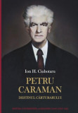 Petru Caraman. Destinul Carturarului - Ion H. Ciubotaru