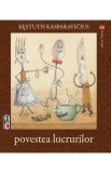 Povestea lucrurilor - Kestutis Kasparavicius