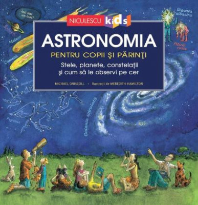 Astronomia pentru copii si parinti. Stele, planete, costelatii si cum sa le gasesti pe cer - Michael Driscoll foto