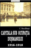 Capitala sub ocupatia dusmanului 1916-1918 - Constantin Bacalbasa