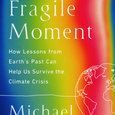 Our Fragile Moment: How Lessons from Earth's Past Can Help Us Survive the Climate Crisis