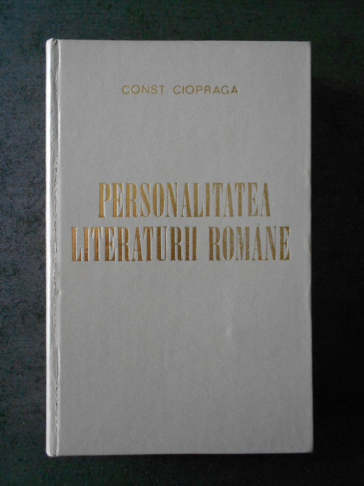 CONST. CIOPRAGA - PERSONALITATEA LITERATURII ROMANE (1973, Editie cartonata)