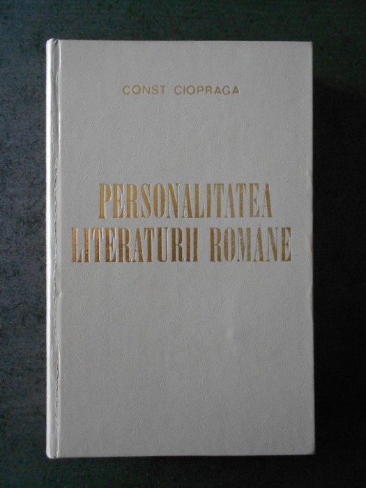 CONST. CIOPRAGA - PERSONALITATEA LITERATURII ROMANE (1973, Editie cartonata)