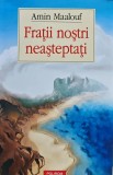 Cumpara ieftin Fratii nostri neasteptati - 2023 - Amin Maalouf (V257)
