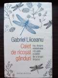(C495) GABRIEL LIICEANU - CAIET DE RICOSAT GANDURI SAU DESPRE MISTERIOASA CIRCULATIE A IDEILOR DE-A LUNGUL TIMPULUI