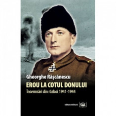 Erou la Cotul Donului. Insemnari din razboi 1941-1944 - Gheorghe Rascanescu
