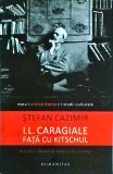 Stefan Cazimir - I.L. Caragiale fata cu kitschul - Humanitas - Literatura Romana, critica literara Caragiale, editura Humanitas