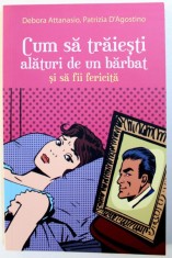 CUM SA TRAIESTI ALATURI DE UN BARBAT SI SA FII FERICITA de DEBORA ATTANASIO , PATRIZIA D &#039; AGOSTINO , 2015