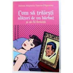 CUM SA TRAIESTI ALATURI DE UN BARBAT SI SA FII FERICITA de DEBORA ATTANASIO , PATRIZIA D &#039; AGOSTINO , 2015