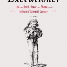 The Faithful Executioner: Life and Death, Honor and Shame in the Turbulent Sixteenth Century