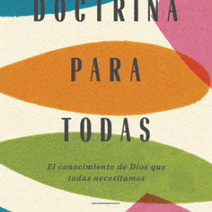 Doctrina Para Todas: El Conocimiento de Dios Que Todas Necesitamos