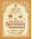 Trei secole de gastronomie romaneasca. De la Muhalebiu si Schembea la Volovan si Galantina - Doina Popescu, Daniela Ulieriu