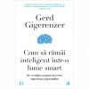 Cum sa ramai inteligent intr-o lume smart - Gerd Gigerenzer, Curtea Veche Publishing - Psihologie, Inteligenta Artificiala