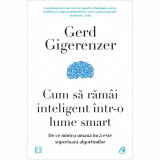 Cum sa ramai inteligent intr-o lume smart. De ce mintea umana inca este superioara algoritmilor, Gerd Gigerenzer, Curtea Veche Publishing