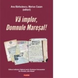 Va implor, Domnule Maresal! Petitii si documente cu si despre evreii deportati in Transnistria (1941-1944) - Ana Barbulescu, Marius Cazan