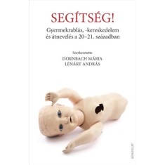 Seg&iacute;ts&eacute;g! - Gyermekrabl&aacute;s, -kereskedelem &eacute;s &aacute;tnevel&eacute;s a 20-21. sz&aacute;zadban - Dornbach M&aacute;ria