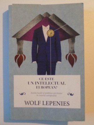 CE ESTE UN INTELECTUAL EUROPEAN , INTELECTUALII SI POLITICA SPIRITULUI IN ISTORIA EUROPEANA de WOLF LEPENIES , 2012 foto
