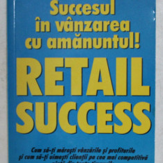 SUCCESUL IN VANZAREA CU AMANUNTUL! RETAIL SUCCESS de GEORGE WHALIN , 2006